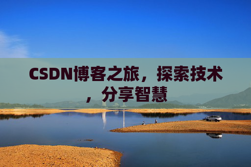 CSDN博客之旅,探索技术,分享智慧 CSDN博客之旅,探索技术,分享智慧